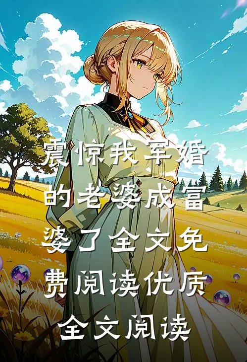 震惊我军婚的老婆成富婆了全文免费阅读优质全文阅读