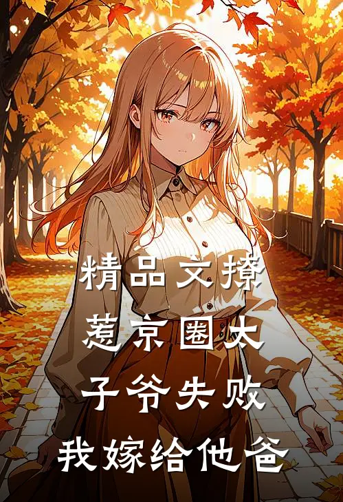 精品文撩惹京圈太子爷失败，我嫁给他爸