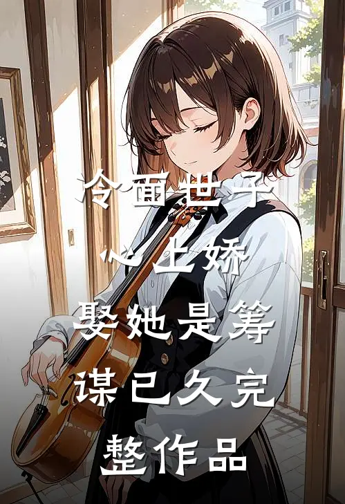 冷面世子心上娇：娶她是筹谋已久完整作品