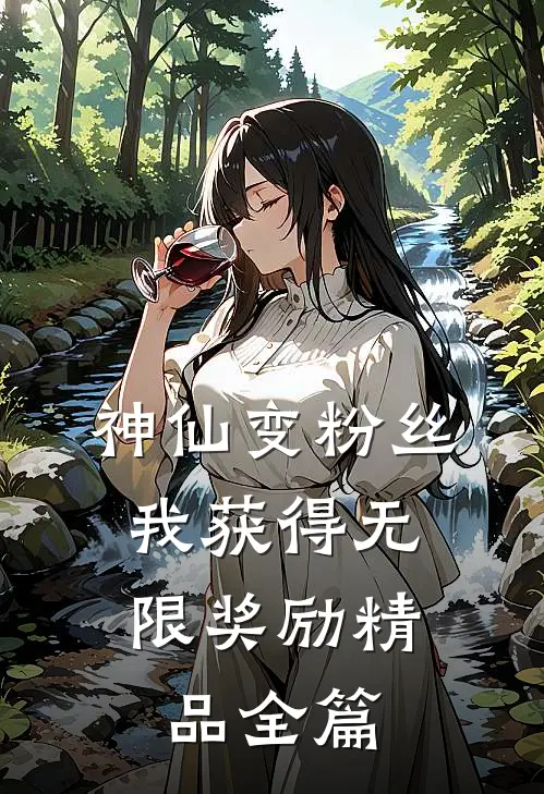 神仙变粉丝，我获得无限奖励精品全篇