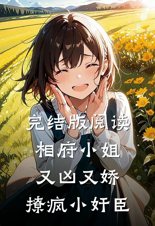 完结版阅读相府小姐又凶又娇，撩疯小奸臣