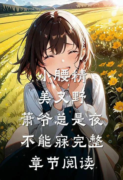 小腰精美又野,萧爷总是夜不能寐完整章节阅读