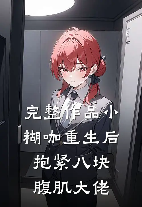 完整作品小糊咖重生后抱紧八块腹肌大佬