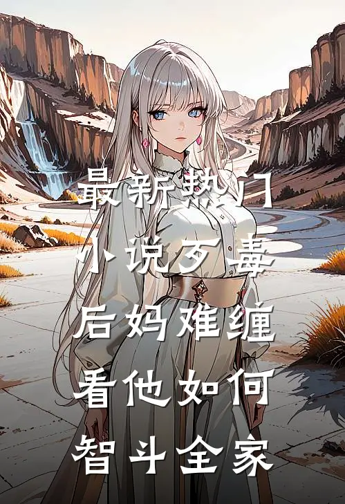 最新热门小说歹毒后妈难缠，看他如何智斗全家