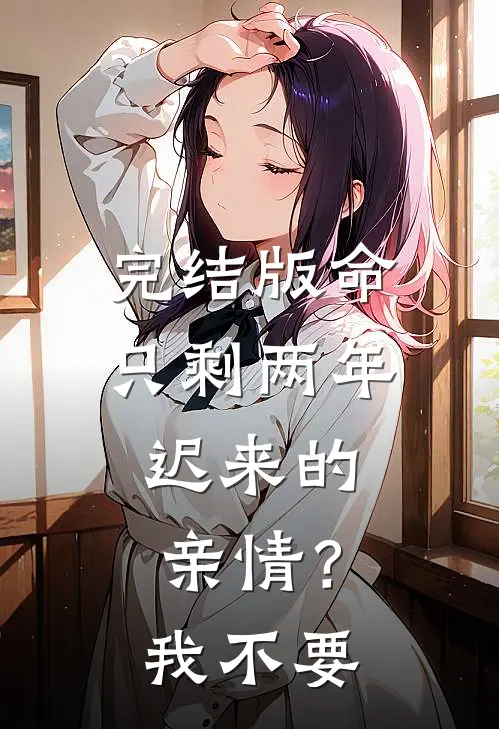 完结版命只剩两年，迟来的亲情？我不要