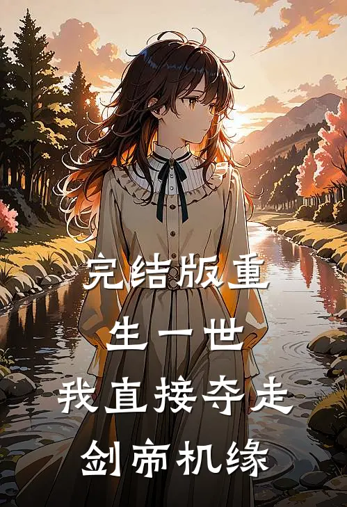 完结版重生一世，我直接夺走剑帝机缘