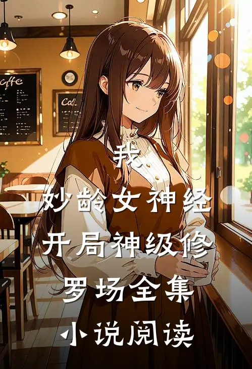 我，妙龄女神经，开局神级修罗场全集小说阅读