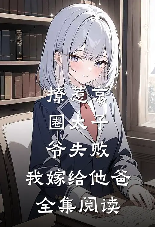 撩惹京圈太子爷失败，我嫁给他爸全集阅读