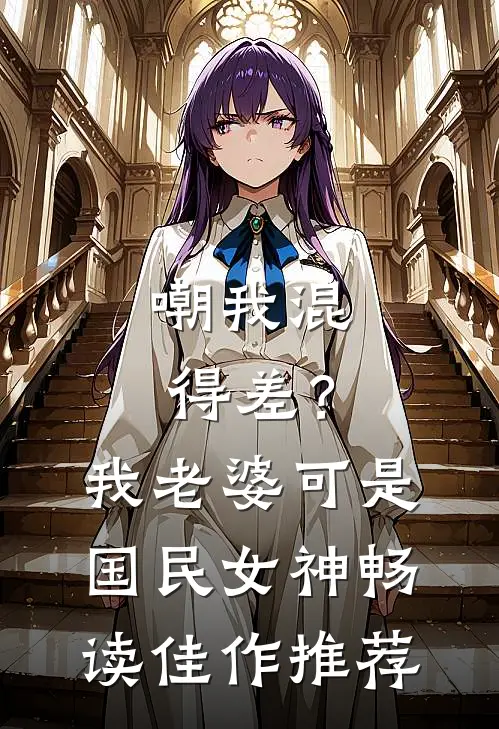 嘲我混得差？我老婆可是国民女神畅读佳作推荐