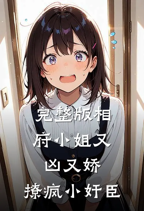 完整版相府小姐又凶又娇，撩疯小奸臣