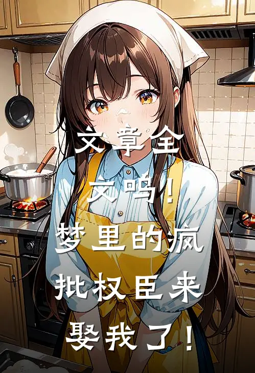 文章全文呜！梦里的疯批权臣来娶我了！