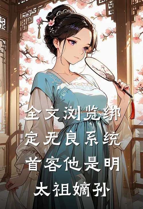全文浏览绑定无良系统，首客他是明太祖嫡孙