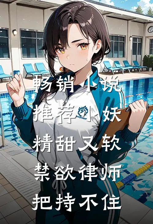 畅销小说推荐小妖精甜又软，禁欲律师把持不住