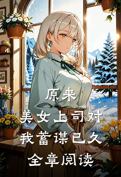 原来，美女上司对我蓄谋已久全章阅读