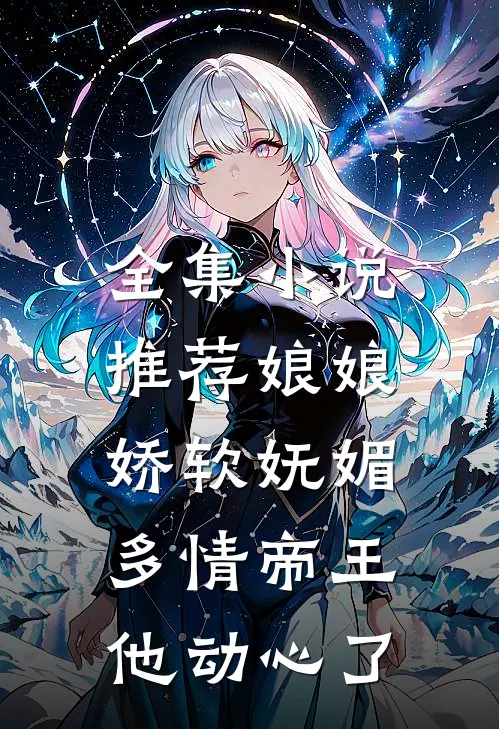 全集小说推荐娘娘娇软妩媚，多情帝王他动心了