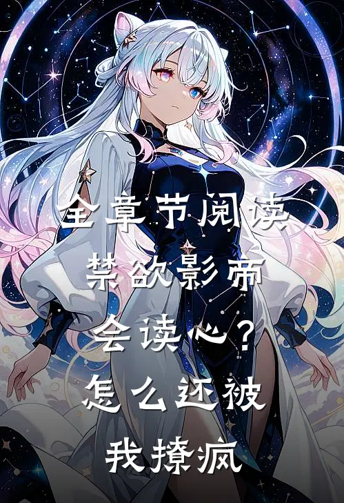 全章节阅读禁欲影帝会读心？怎么还被我撩疯