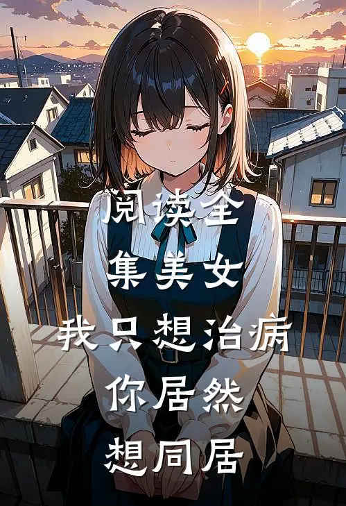 阅读全集美女，我只想治病，你居然想同居