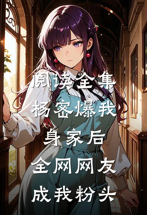 阅读全集杨密爆我身家后，全网网友成我粉头
