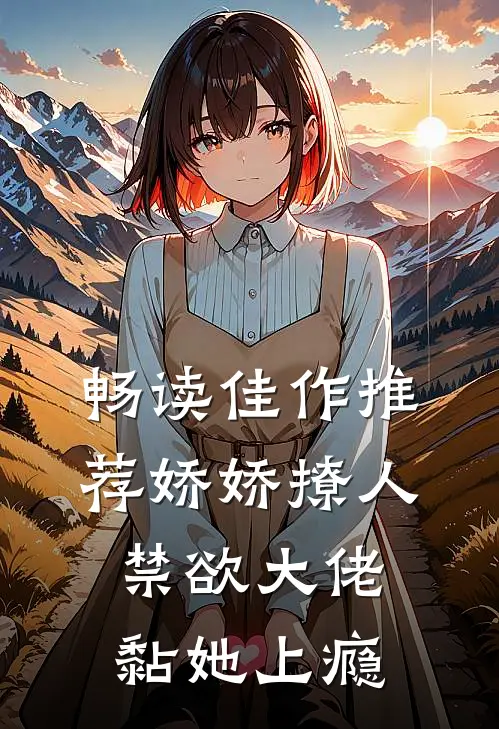 畅读佳作推荐娇娇撩人，禁欲大佬黏她上瘾