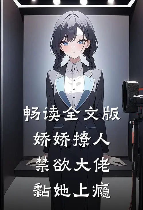 畅读全文版娇娇撩人，禁欲大佬黏她上瘾