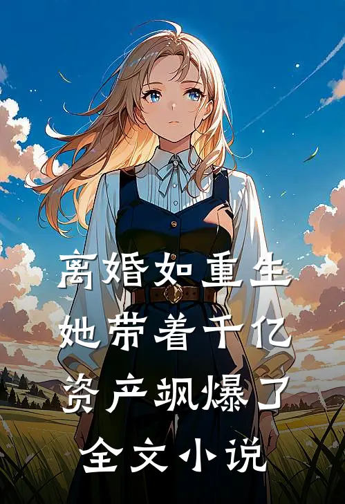 离婚如重生，她带着千亿资产飒爆了全文小说