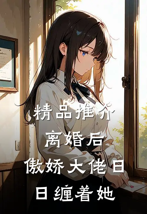 精品推介离婚后，傲娇大佬日日缠着她