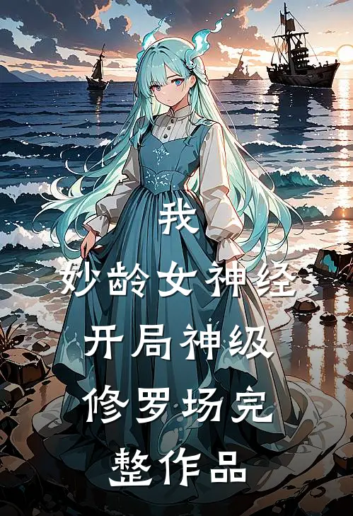 我，妙龄女神经，开局神级修罗场完整作品