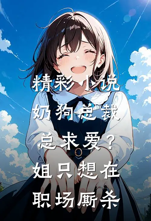 精彩小说奶狗总裁总求爱？姐只想在职场厮杀