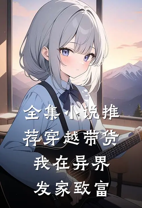 全集小说推荐穿越带货，我在异界发家致富
