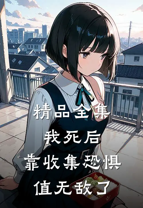 精品全集我死后，靠收集恐惧值无敌了