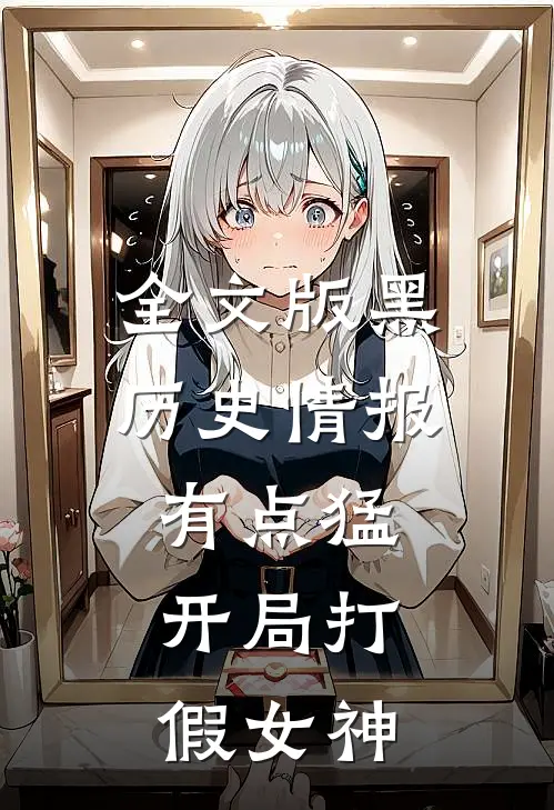 全文版黑历史情报有点猛，开局打假女神