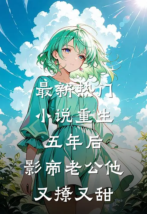 最新热门小说重生五年后，影帝老公他又撩又甜