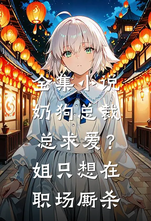 全集小说奶狗总裁总求爱？姐只想在职场厮杀