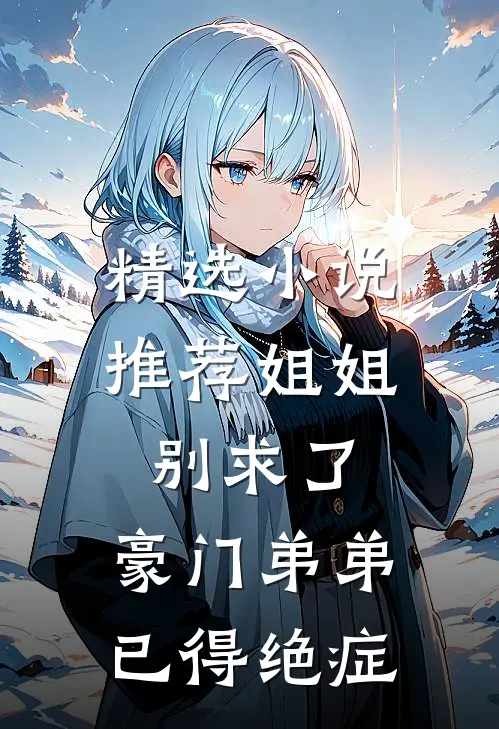 精选小说推荐姐姐别求了，豪门弟弟已得绝症