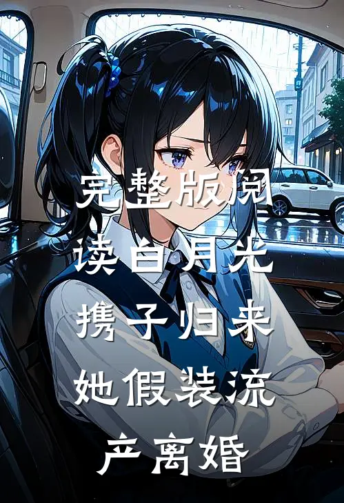 完整版阅读白月光携子归来，她假装流产离婚