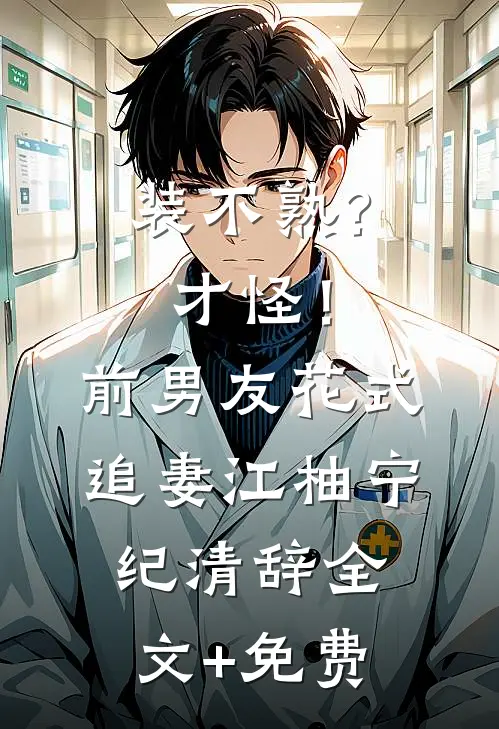 装不熟？才怪！前男友花式追妻江柚宁纪清辞全文+免费