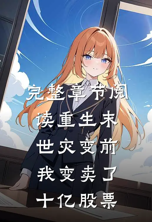 完整章节阅读重生末世灾变前，我变卖了十亿股票