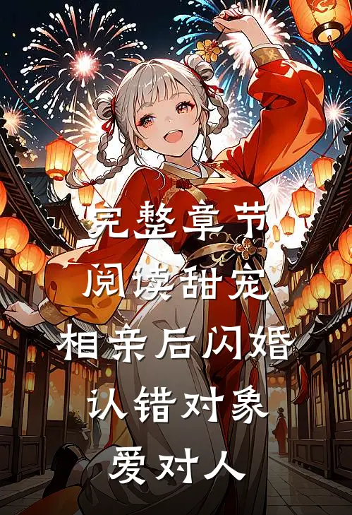 完整章节阅读甜宠：相亲后闪婚，认错对象爱对人