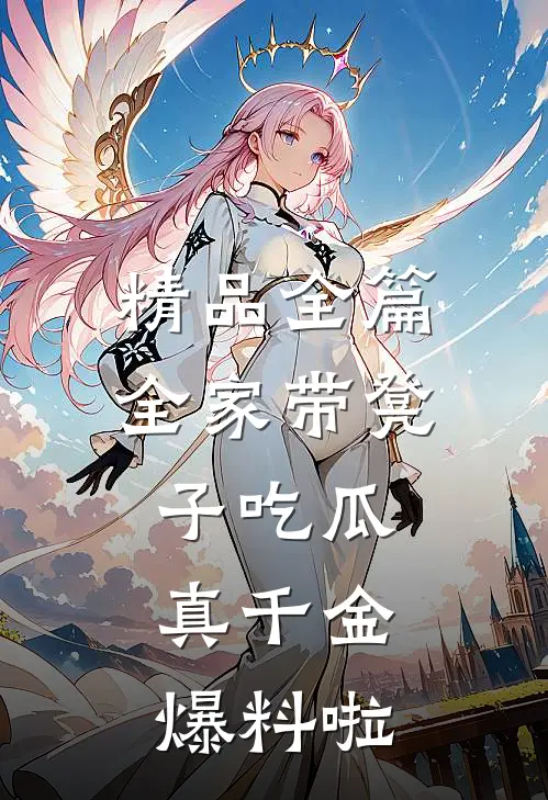 精品全篇全家带凳子吃瓜，真千金爆料啦