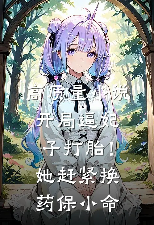 高质量小说开局逼妃子打胎！她赶紧换药保小命
