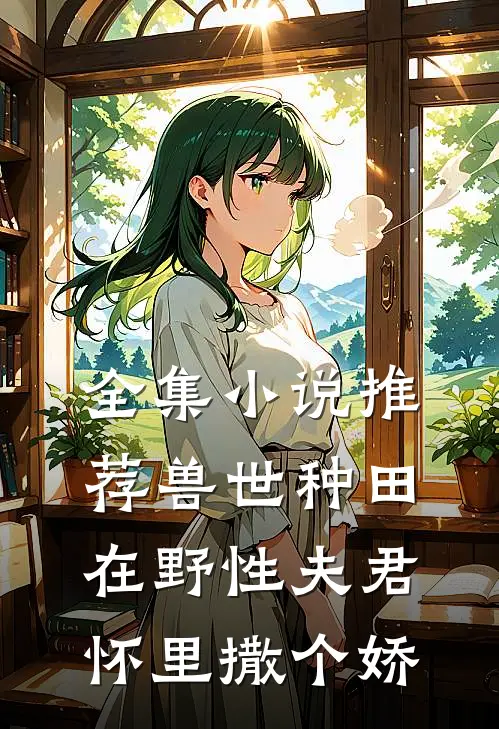 全集小说推荐兽世种田：在野性夫君怀里撒个娇