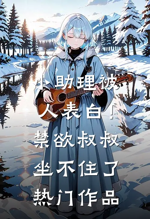 小助理被人表白！禁欲叔叔坐不住了热门作品