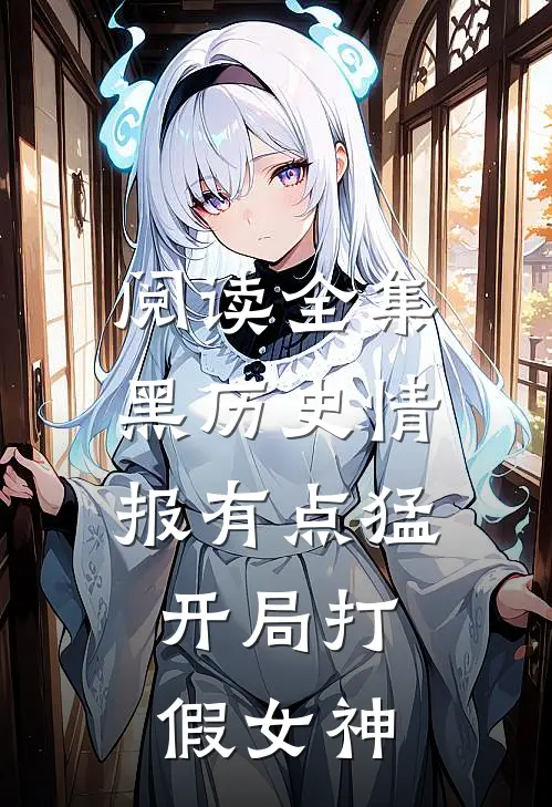 阅读全集黑历史情报有点猛，开局打假女神