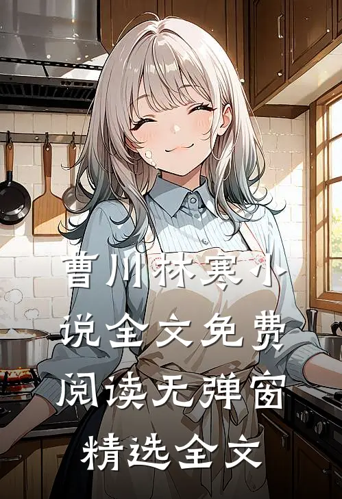 曹川林寒小说全文免费阅读无弹窗精选全文