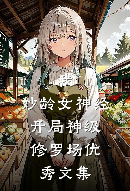 我，妙龄女神经，开局神级修罗场优秀文集