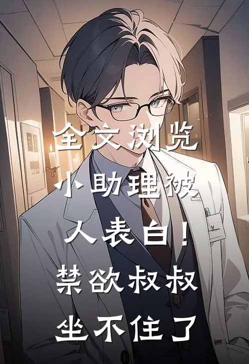 全文浏览小助理被人表白！禁欲叔叔坐不住了