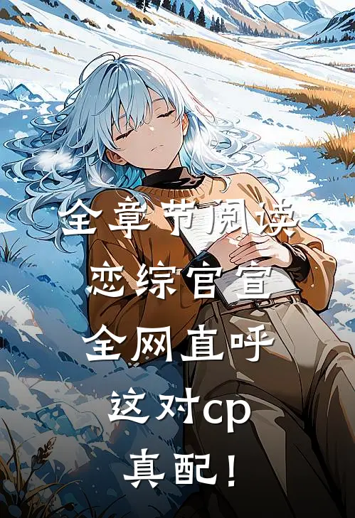 全章节阅读恋综官宣，全网直呼这对cp真配！