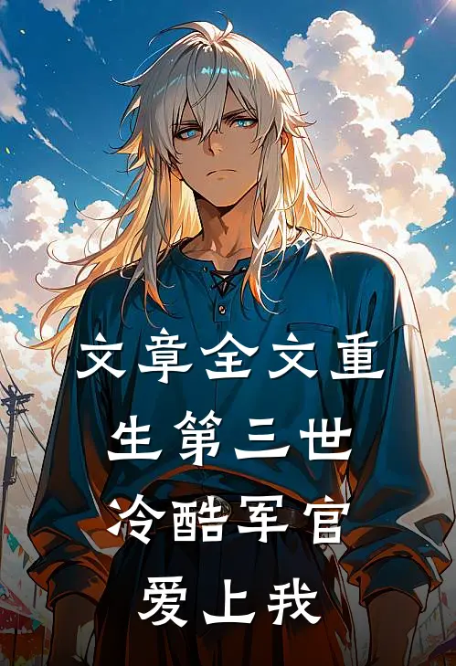 文章全文重生第三世：冷酷军官爱上我