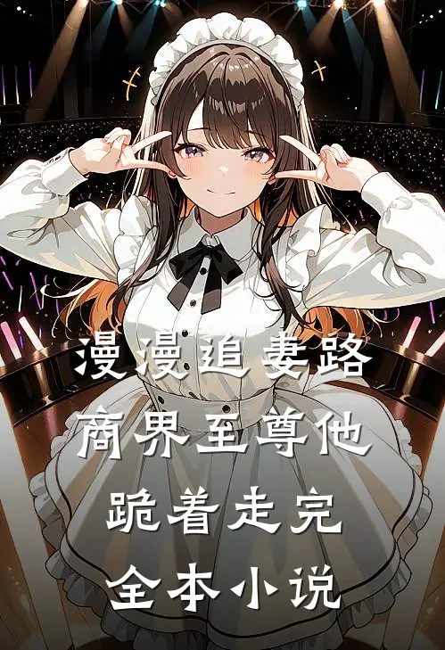 漫漫追妻路，商界至尊他跪着走完全本小说