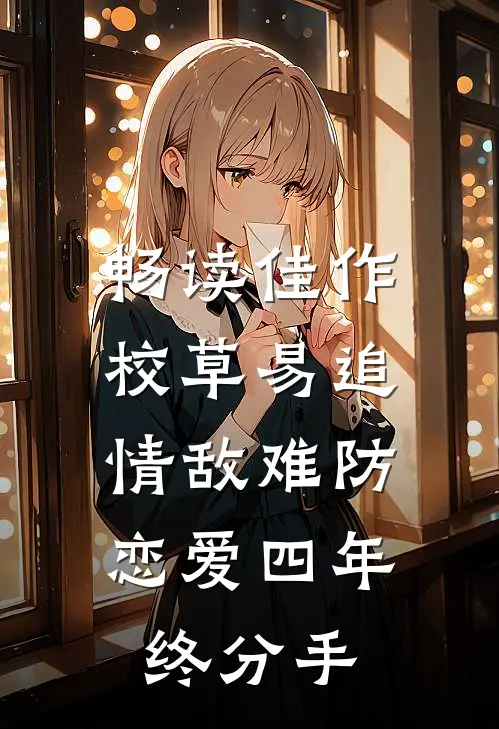 畅读佳作校草易追情敌难防,恋爱四年终分手
